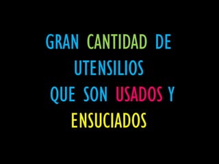 GRAN CANTIDAD DE
   UTENSILIOS
QUE SON USADOS Y
   ENSUCIADOS
 