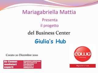 Mariagabriella MattiaPresenta il progetto  del Business Center Giulia’s Hub Corato 20 Dicembre 2010 