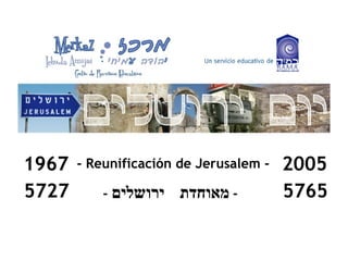 - Reunificación de Jerusalem -1967 2005
5727 5765- ‫מאוחדת‬‫ירושלים‬ -
 