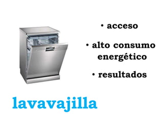• acceso

         • alto consumo
            energético
          • resultados


lavavajilla
 