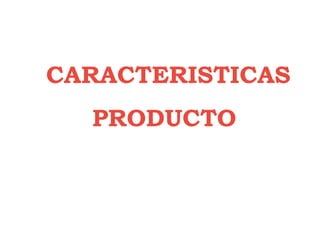 CARACTERISTICAS
  PRODUCTO
 
