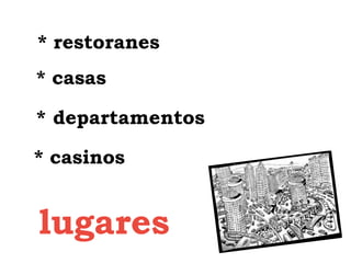 * restoranes
* casas

* departamentos

* casinos


lugares
 