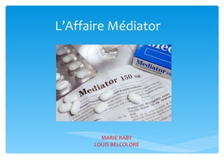 L’Affaire  Médiator  MARIE RABY LOUIS BELCOLORE 