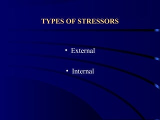 TYPES OF STRESSORS
• External
• Internal
 