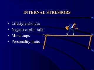 INTERNAL STRESSORS
• Lifestyle choices
• Negative self - talk
• Mind traps
• Personality traits
 