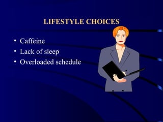 LIFESTYLE CHOICES
• Caffeine
• Lack of sleep
• Overloaded schedule
 