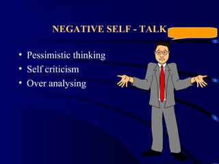 NEGATIVE SELF - TALK
• Pessimistic thinking
• Self criticism
• Over analysing
 