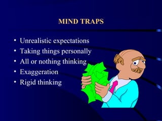 MIND TRAPS
• Unrealistic expectations
• Taking things personally
• All or nothing thinking
• Exaggeration
• Rigid thinking
 