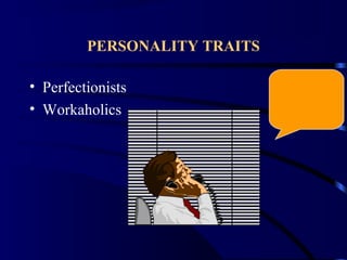 PERSONALITY TRAITS
• Perfectionists
• Workaholics
 