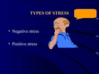TYPES OF STRESS
• Negative stress
• Positive stress
 