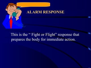 ALARM RESPONSE
This is the “ Fight or Flight” response that
prepares the body for immediate action.
 