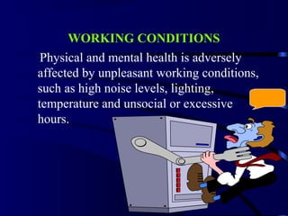 WORKING CONDITIONS
Physical and mental health is adversely
affected by unpleasant working conditions,
such as high noise levels, lighting,
temperature and unsocial or excessive
hours.
 