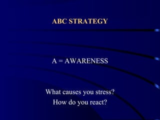 ABC STRATEGY
A = AWARENESS
What causes you stress?
How do you react?
 