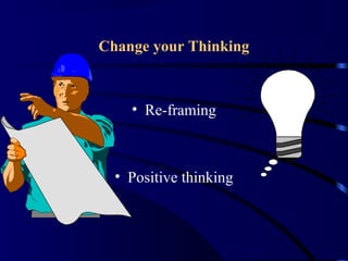 Change your Thinking
• Re-framing
• Positive thinking
 