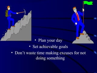 • Plan your day
• Set achievable goals
• Don’t waste time making excuses for not
doing something
 