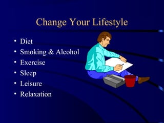Change Your Lifestyle
• Diet
• Smoking & Alcohol
• Exercise
• Sleep
• Leisure
• Relaxation
 