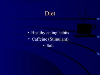 Diet
• Healthy eating habits
• Caffeine (Stimulant)
• Salt
 