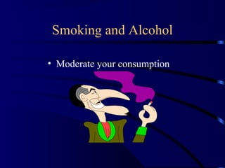 Smoking and Alcohol
• Moderate your consumption
 