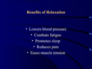 Benefits of Relaxation
• Lowers blood pressure
• Combats fatigue
• Promotes sleep
• Reduces pain
• Eases muscle tension
 