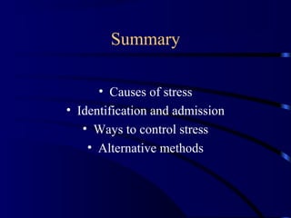 Summary
• Causes of stress
• Identification and admission
• Ways to control stress
• Alternative methods
 