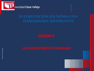 INTERVENCIÓN EN NIÑOS CON
HABILIDADES DIFERENTES
SESION 9
LAS DIFICULTADES DE LENGUAJE
 