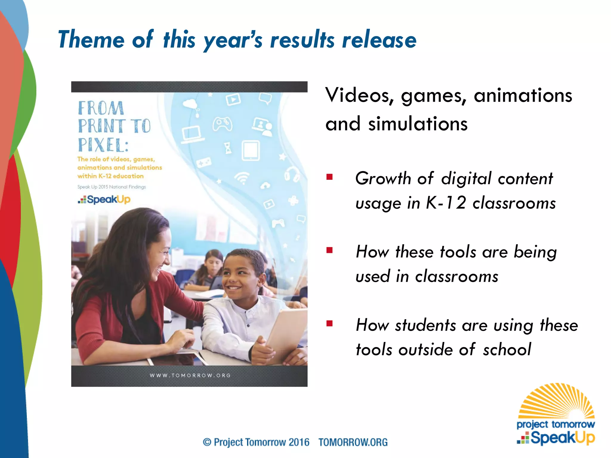 Theme of this year’s results release
Videos, games, animations
and simulations
 Growth of digital content
usage in K-12 classrooms
 How these tools are being
used in classrooms
 How students are using these
tools outside of school
 
