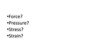 •Force?
•Pressure?
•Stress?
•Strain?
 