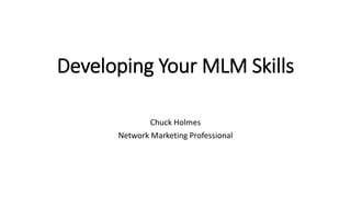 Developing Your MLM Skills
Chuck Holmes
Network Marketing Professional
 