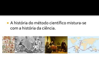    A história do método científico mistura-se
    com a história da ciência.
 
