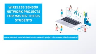 www.phdtopic.com/wireless-sensor-network-projects-for-master-thesis-students/
WIRELESS SENSOR
NETWORK PROJECTS
FOR MASTER THESIS
STUDENTS
 