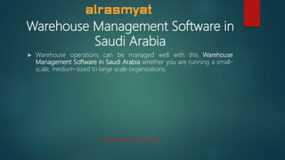 Warehouse Management Software in
Saudi Arabia
 Warehouse operations can be managed well with this Warehouse
Management Software in Saudi Arabia whether you are running a small-
scale, medium-sized to large scale organizations.
www.alrasmyat.com.sa
 