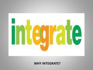 WHY INTEGRATE?
 