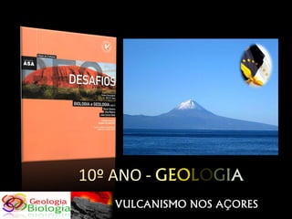 10º ANO - GEOLOGIA
   VULCANISMO NOS AÇORES
 