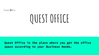 QUEST OFFICE
Quest Office is the place where you get the office
space according to your Business Needs.
 