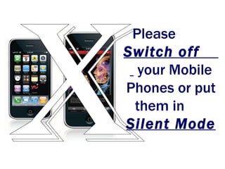 x Please  Switch off   your Mobile Phones or put them in  Silent Mode 
