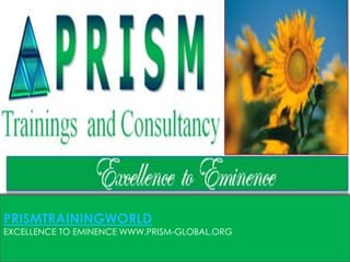 PRISMTRAININGWORLD
EXCELLENCE TO EMINENCE WWW.PRISM-GLOBAL.ORG
 