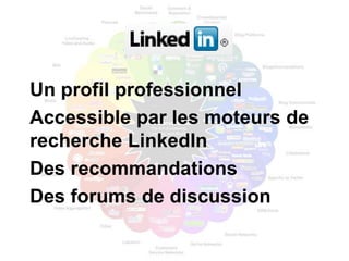 Un profil professionnel
Accessible par les moteurs de
recherche LinkedIn
Des recommandations
Des forums de discussion
 