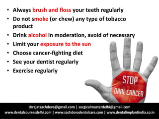 • Always brush and floss your teeth regularly
• Do not smoke (or chew) any type of tobacco
product
• Drink alcohol in moderation, avoid of necessary
• Limit your exposure to the sun
• Choose cancer-fighting diet
• See your dentist regularly
• Exercise regularly
 