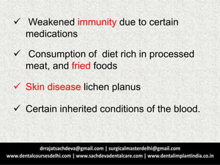  Weakened immunity due to certain
medications
 Consumption of diet rich in processed
meat, and fried foods
 Skin disease lichen planus
 Certain inherited conditions of the blood.
 