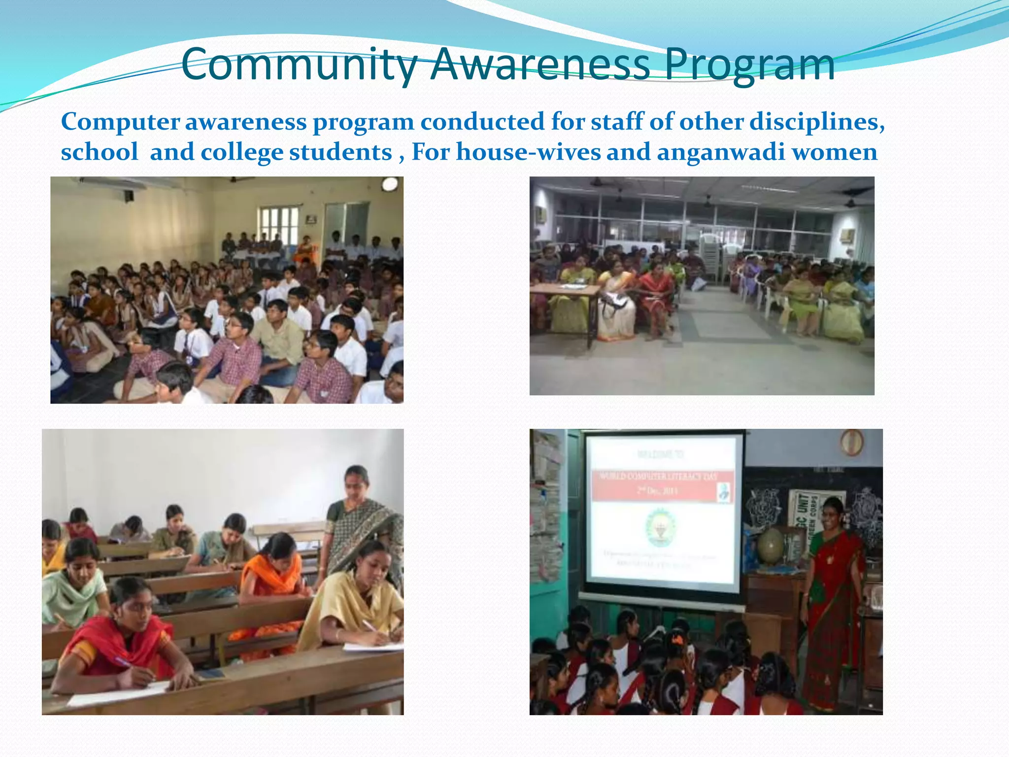 Community Awareness Program
Computer awareness program conducted for staff of other disciplines,
school and college students , For house-wives and anganwadi women
 