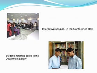 Interactive session in the Conference Hall
Students referring books in the
Department Library
 