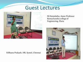 Guest Lectures
M.Hemalatha, Assoc Professor
Ramachandra college of
Engineering, Eluru
B.Bhanu Prakash, HR, Syntel, Chennai
 