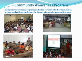 Community Awareness Program
Computer awareness program conducted for staff of other disciplines,
school and college students , For house-wives and anganwadi women
 