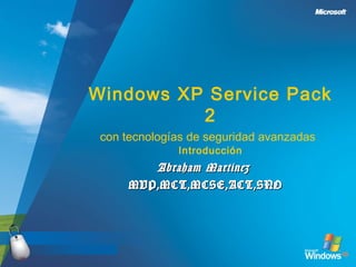Windows XP Service Pack
          2
 con tecnologías de seguridad avanzadas
              Introducción
         Abraham Martinez
      MVP,MCT,MCSE,ACT,SNO
 
