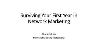 Surviving Your First Year in
Network Marketing
Chuck Holmes
Network Marketing Professional
 