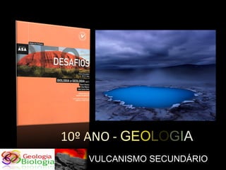 10º ANO - GEOLOGIA
   VULCANISMO SECUNDÁRIO
 