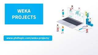 www.phdtopic.com/weka-projects/
WEKA
PROJECTS
 