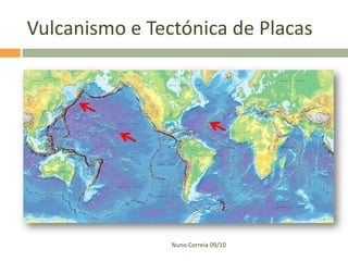 Vulcanismo e Tectónica de Placas




                Nuno Correia 09/10
 