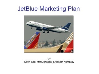 JetBlue Marketing Plan By Kevin Cox, Matt Johnson, Sreenath Nampally 