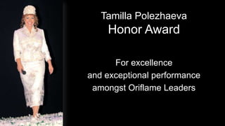 Tamilla Polezhaeva
                 Honor Award

                   For excellence
             and exceptional performance
              amongst Oriflame Leaders


2012-01-31
 
